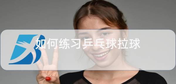 乒乓球业余拉球技巧教学（提高拉球水平，享受乒乓球的乐趣）
