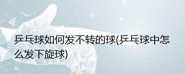乒乓球直板反手推下旋球技巧教学（轻松掌握乒乓球反手推球技巧）